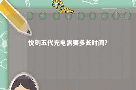 悦刻五代充电需要多长时间	？ 